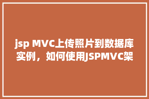 jsp MVC上传照片到数据库实例,如何使用JSPMVC架构实现照片上传至数据库实例 第1张 jsp MVC上传照片到数据库实例,如何使用JSPMVC架构实现照片上传至数据库实例 第1张