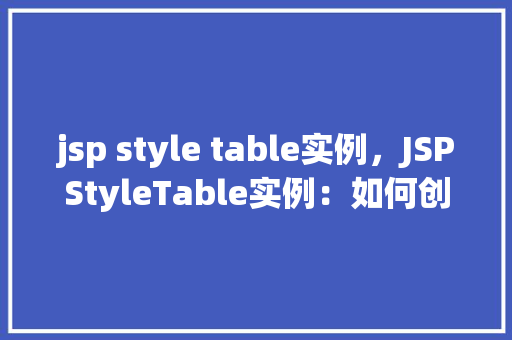 jsp style table实例，JSPStyleTable实例：如何创建美观的表格布局  第1张