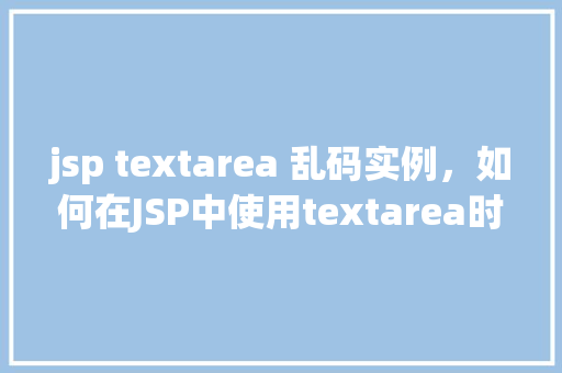 jsp textarea 乱码实例，如何在JSP中使用textarea时避免乱码问题实例