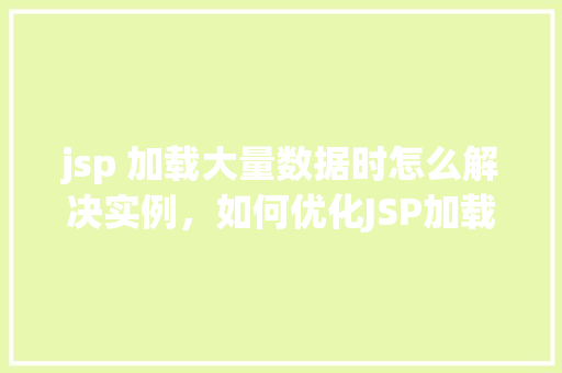 jsp 加载大量数据时怎么解决实例,如何优化JSP加载大量数据时的性能问题
