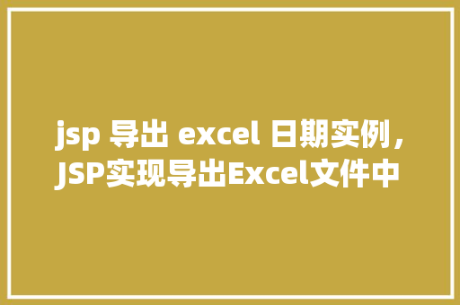 jsp 导出 excel 日期实例，JSP实现导出Excel文件中包含日期数据的实例教程