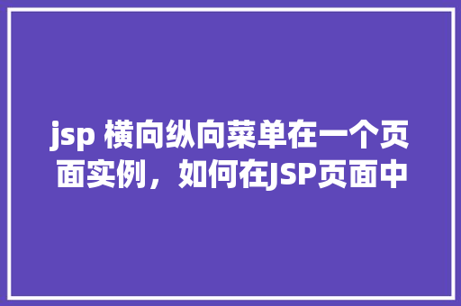 jsp 横向纵向菜单在一个页面实例，如何在JSP页面中实现横向和纵向菜单的实例展示  第1张