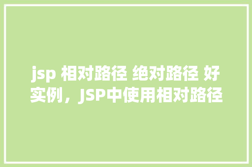 jsp 相对路径 绝对路径 好实例，JSP中使用相对路径和绝对路径的好实例介绍