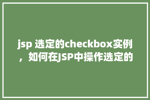 jsp 选定的checkbox实例，如何在JSP中操作选定的checkbox实例