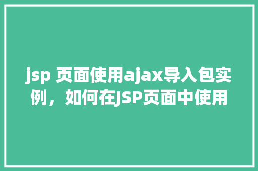 jsp 页面使用ajax导入包实例，如何在JSP页面中使用Ajax导入包实例