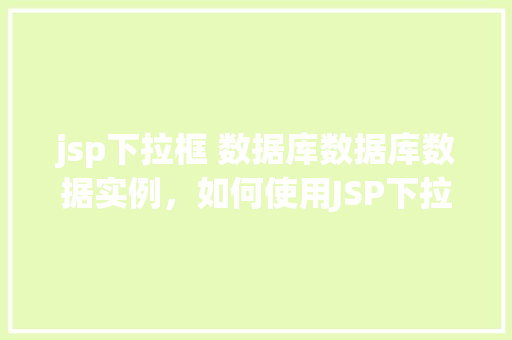 jsp下拉框 数据库数据库数据实例，如何使用JSP下拉框展示数据库中的数据实例  第1张