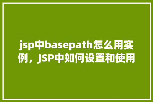 jsp中basepath怎么用实例，JSP中如何设置和使用basePath实例  第1张