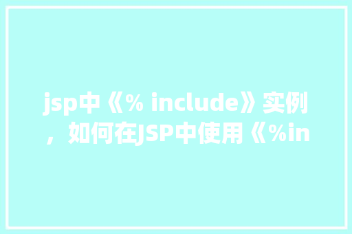 jsp中《% include》实例，如何在JSP中使用《%include》实现页面片段共享