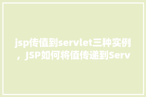 jsp传值到servlet三种实例，JSP如何将值传递到Servlet的三种方法实例介绍
