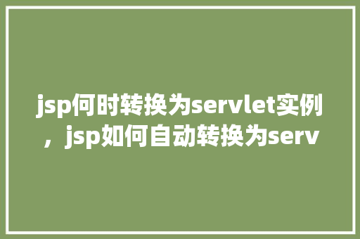 jsp何时转换为servlet实例，jsp如何自动转换为servlet实例实例详解
