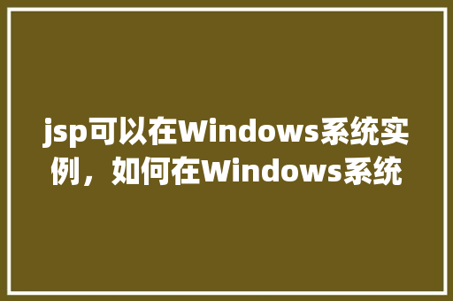 jsp可以在Windows系统实例，如何在Windows系统上成功实例JSP应用  第1张