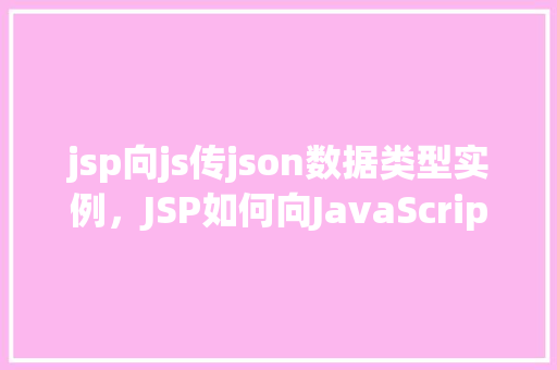 jsp向js传json数据类型实例，JSP如何向JavaScript传递JSON数据类型实例