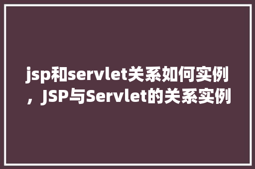 jsp和servlet关系如何实例，JSP与Servlet的关系实例介绍