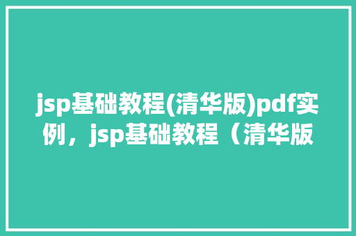 jsp基础教程(清华版)pdf实例，jsp基础教程（清华版）PDF实例介绍及实战方法分享