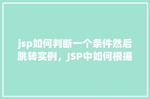 jsp如何判断一个条件然后跳转实例，JSP中如何根据条件判断并实现页面跳转实例介绍  第1张