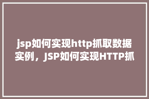 jsp如何实现http抓取数据实例，JSP如何实现HTTP抓取数据实例详解