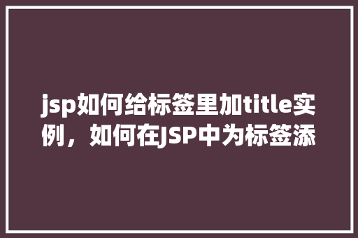 jsp如何给标签里加title实例，如何在JSP中为标签添加title属性实例演示