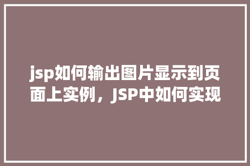 jsp如何输出图片显示到页面上实例，JSP中如何实现图片显示到网页上的实例介绍