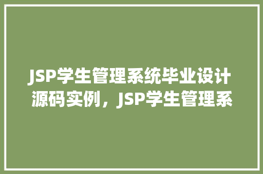 JSP学生管理系统毕业设计源码实例，JSP学生管理系统毕业设计源码实例：详细功能介绍与实战应用