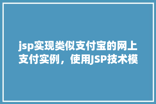 jsp实现类似支付宝的网上支付实例，使用JSP技术模拟实现支付宝网上支付流程实例介绍
