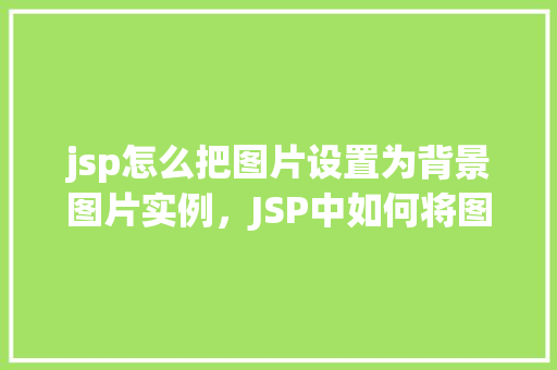 jsp怎么把图片设置为背景图片实例，JSP中如何将图片设置为背景图片实例教程