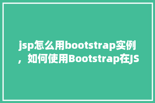jsp怎么用bootstrap实例，如何使用Bootstrap在JSP页面中创建实例