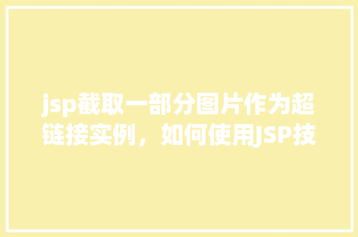 jsp截取一部分图片作为超链接实例，如何使用JSP技术截取图片的一部分作为超链接实例