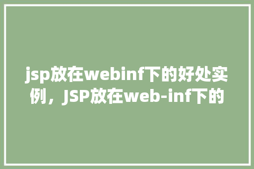 jsp放在webinf下的好处实例,JSP放在web-inf下的好处实例详解