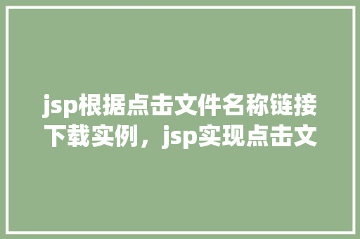 jsp根据点击文件名称链接下载实例，jsp实现点击文件名下载功能实例讲解  第1张