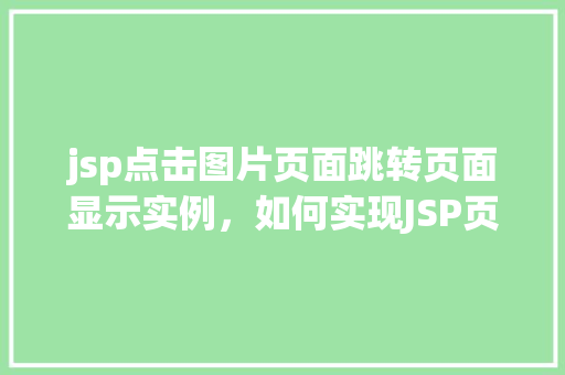 jsp点击图片页面跳转页面显示实例，如何实现JSP页面点击图片后跳转到另一个页面并显示实例