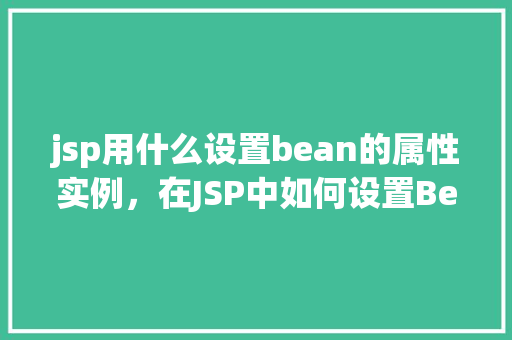 jsp用什么设置bean的属性实例，在JSP中如何设置Bean的属性实例