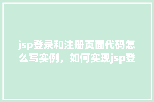 jsp登录和注册页面代码怎么写实例，如何实现jsp登录和注册页面代码实例  第1张