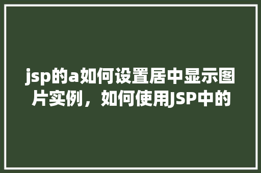 jsp的a如何设置居中显示图片实例，如何使用JSP中的a标签实现图片居中显示实例  第1张