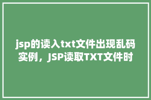 jsp的读入txt文件出现乱码实例,JSP读取TXT文件时出现的乱码问题实例介绍