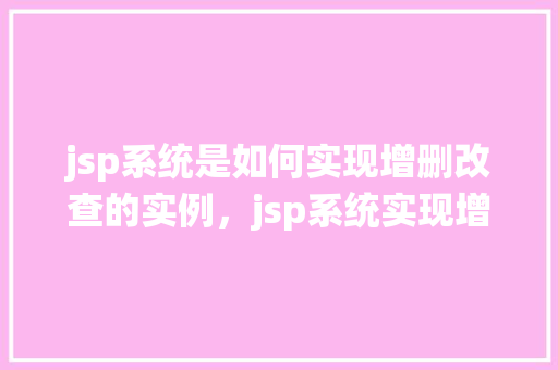 jsp系统是如何实现增删改查的实例，jsp系统实现增删改查的实例介绍