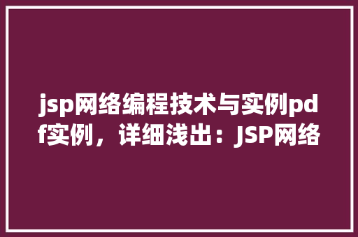 jsp网络编程技术与实例pdf实例，详细浅出：JSP网络编程技术与实例介绍