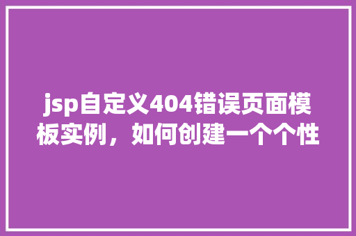 jsp自定义404错误页面模板实例，如何创建一个个性化的JSP自定义404错误页面模板实例  第1张