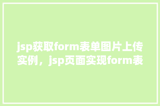 jsp获取form表单图片上传实例，jsp页面实现form表单图片上传实例详解