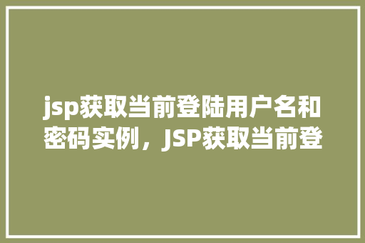jsp获取当前登陆用户名和密码实例，JSP获取当前登录用户名和密码实例详解