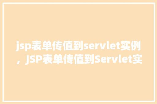 jsp表单传值到servlet实例，JSP表单传值到Servlet实例的方法示例