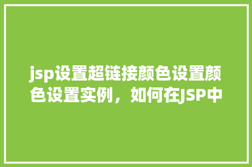 jsp设置超链接颜色设置颜色设置实例，如何在JSP中设置超链接的颜色及实例展示  第1张