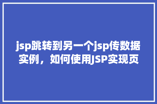 jsp跳转到另一个jsp传数据实例，如何使用JSP实现页面跳转并传递数据  第1张