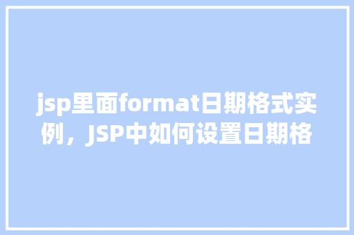 jsp里面format日期格式实例，JSP中如何设置日期格式实例详解  第1张