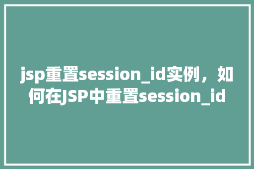 jsp重置session_id实例，如何在JSP中重置session_id实例  第1张