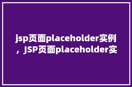 jsp页面placeholder实例，JSP页面placeholder实例：如何让输入框更生动