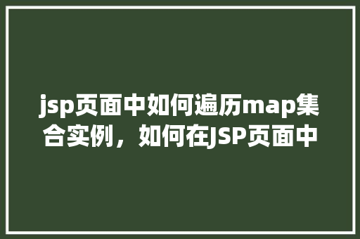 jsp页面中如何遍历map集合实例，如何在JSP页面中遍历Map集合实例  第1张