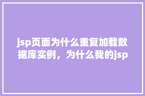 jsp页面为什么重复加载数据库实例，为什么我的jsp页面会频繁重复加载数据库实例
