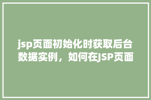 jsp页面初始化时获取后台数据实例，如何在JSP页面初始化时动态获取后台数据