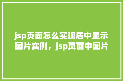 jsp页面怎么实现居中显示图片实例，jsp页面中图片如何实现水平垂直居中显示实例详解