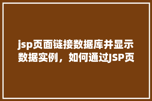 jsp页面链接数据库并显示数据实例，如何通过JSP页面链接数据库并展示数据实例  第1张